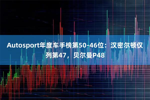 Autosport年度车手榜第50-46位：汉密尔顿仅列第47，贝尔曼P48
