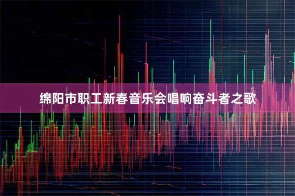 绵阳市职工新春音乐会唱响奋斗者之歌