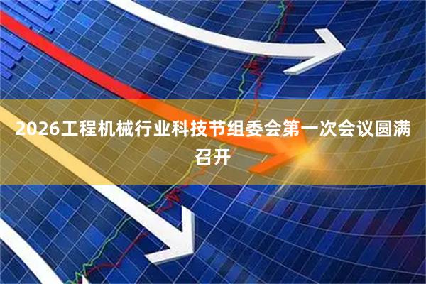 2026工程机械行业科技节组委会第一次会议圆满召开