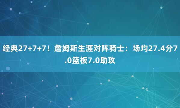 经典27+7+7！詹姆斯生涯对阵骑士：场均27.4分7.0篮板7.0助攻