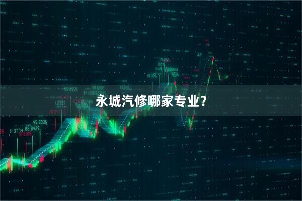 永城汽修哪家专业？