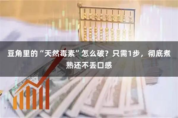 豆角里的“天然毒素”怎么破？只需1步，彻底煮熟还不丢口感